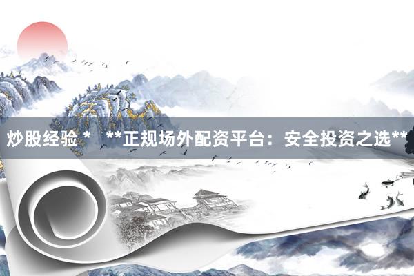 炒股经验 *   **正规场外配资平台：安全投资之选**