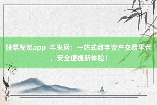 股票配资app  牛米网：一站式数字资产交易平台，安全便捷新体验！