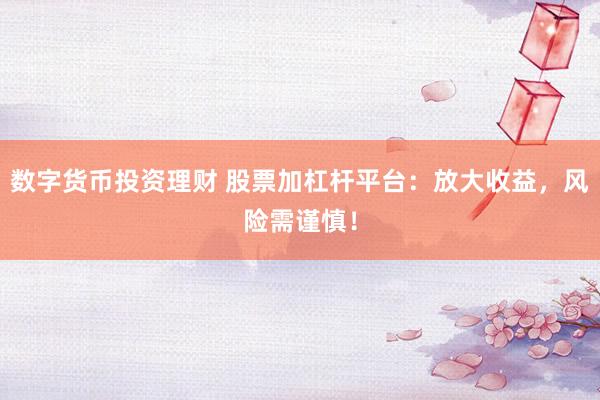 数字货币投资理财 股票加杠杆平台：放大收益，风险需谨慎！