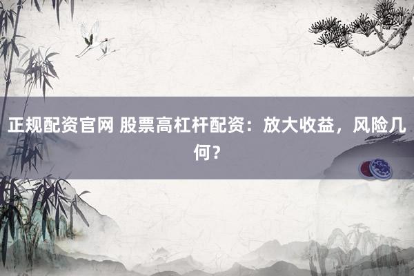 正规配资官网 股票高杠杆配资：放大收益，风险几何？