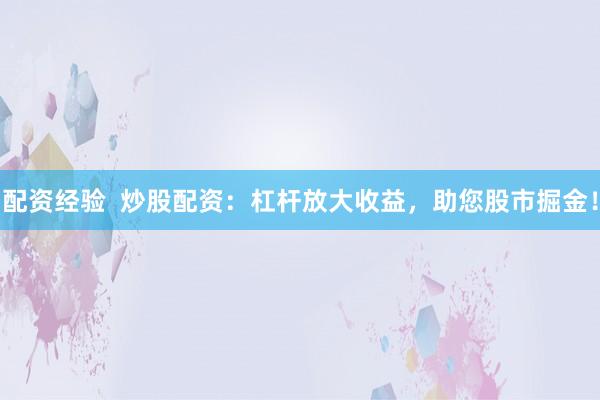配资经验  炒股配资：杠杆放大收益，助您股市掘金！