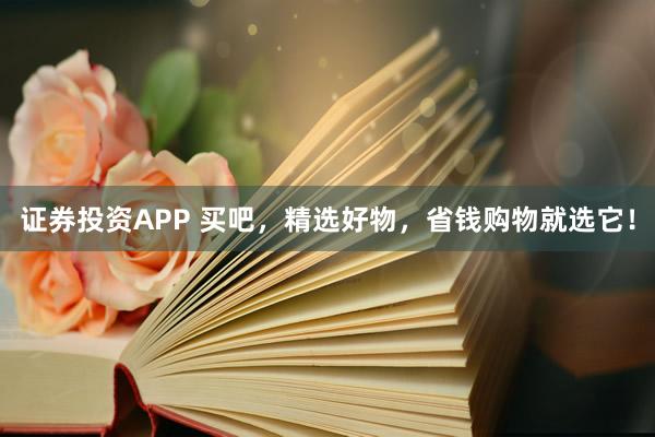 证券投资APP 买吧，精选好物，省钱购物就选它！