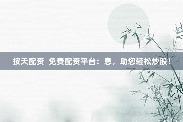 按天配资  免费配资平台：息，助您轻松炒股！