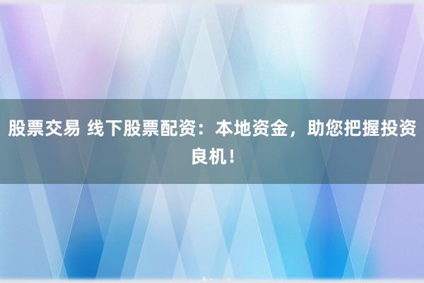 股票交易 线下股票配资：本地资金，助您把握投资良机！
