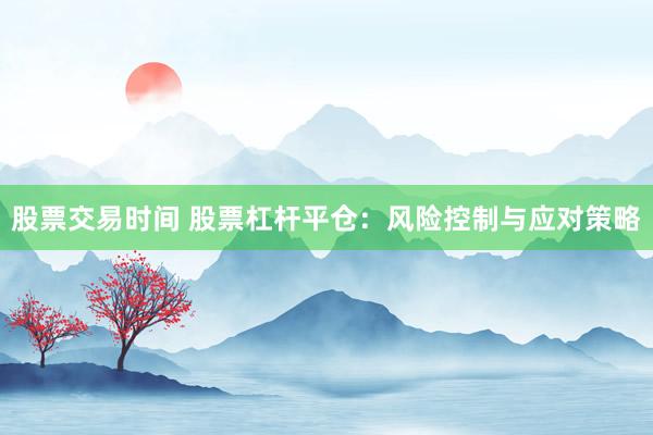 股票交易时间 股票杠杆平仓：风险控制与应对策略