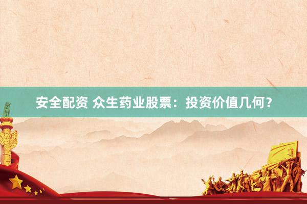 安全配资 众生药业股票：投资价值几何？