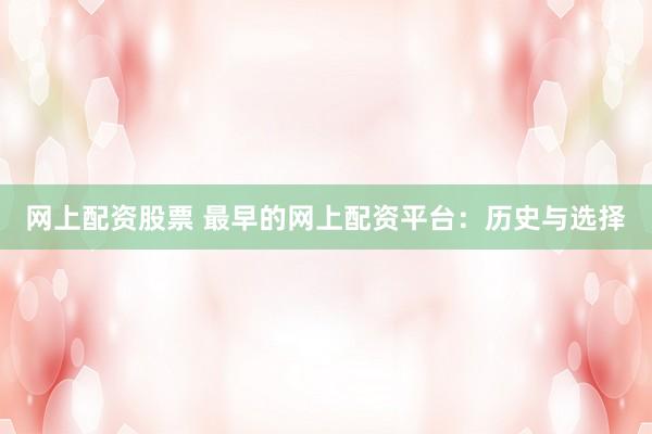网上配资股票 最早的网上配资平台：历史与选择