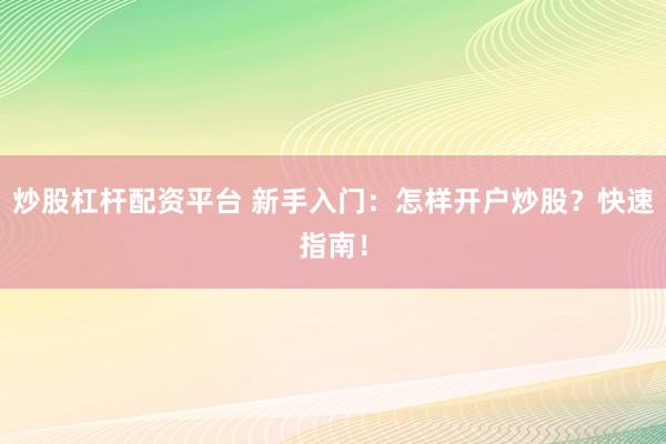 炒股杠杆配资平台 新手入门：怎样开户炒股？快速指南！