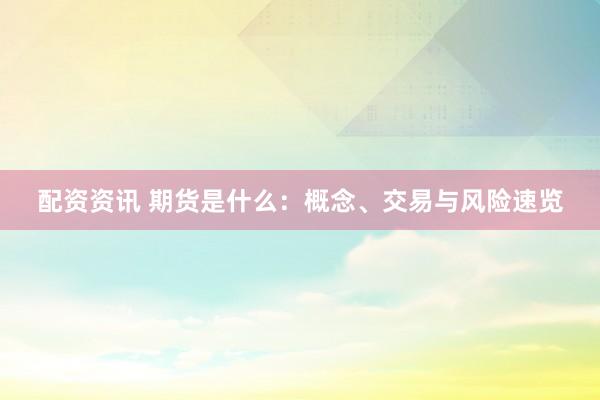 配资资讯 期货是什么：概念、交易与风险速览