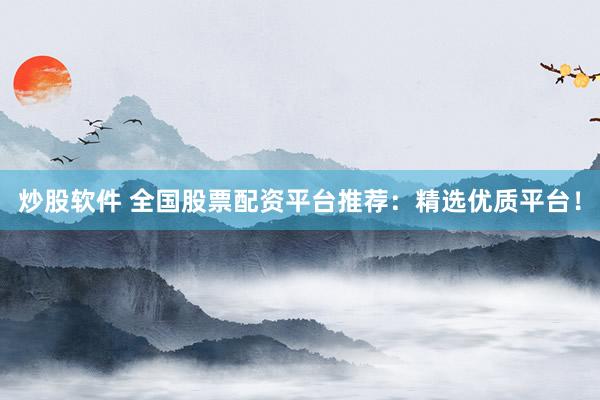 炒股软件 全国股票配资平台推荐：精选优质平台！