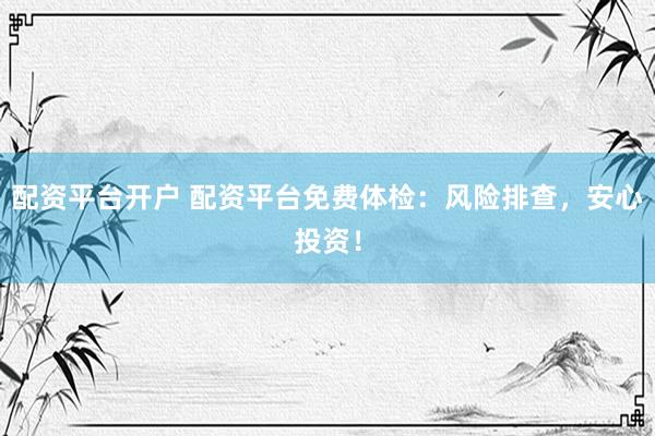 配资平台开户 配资平台免费体检：风险排查，安心投资！