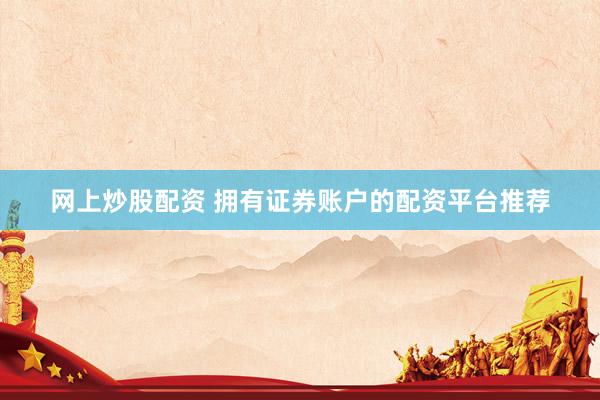 网上炒股配资 拥有证券账户的配资平台推荐