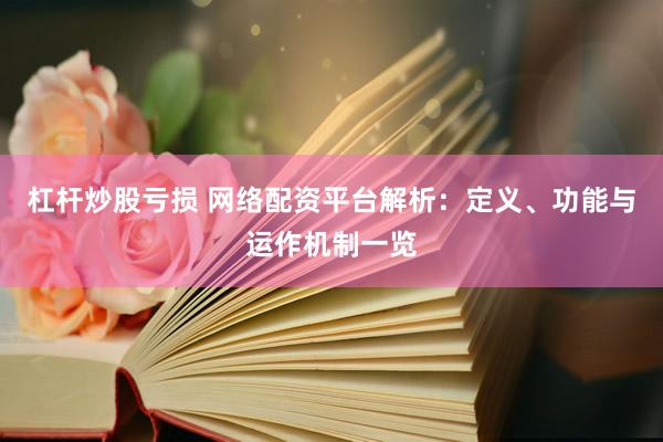 杠杆炒股亏损 网络配资平台解析：定义、功能与运作机制一览