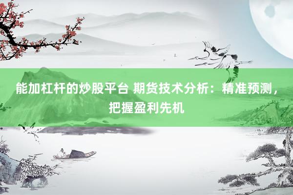 能加杠杆的炒股平台 期货技术分析：精准预测，把握盈利先机