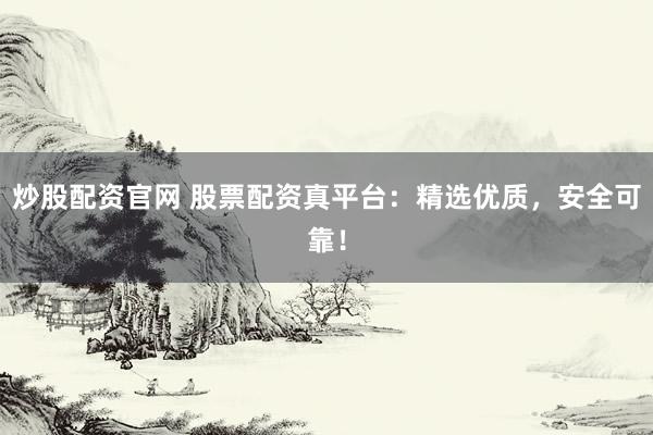 炒股配资官网 股票配资真平台:精选优质,安全可靠!
