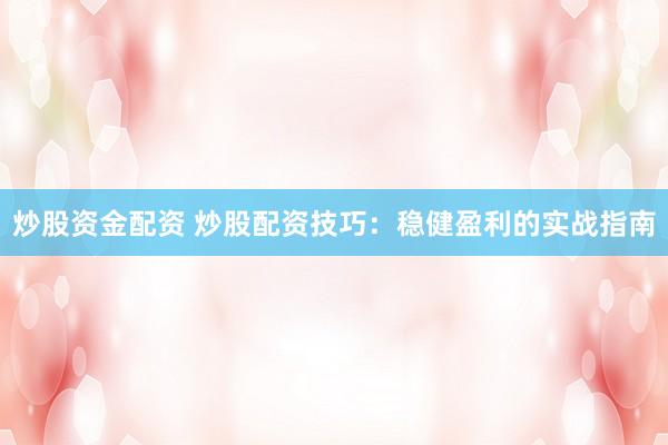 炒股资金配资 炒股配资技巧：稳健盈利的实战指南