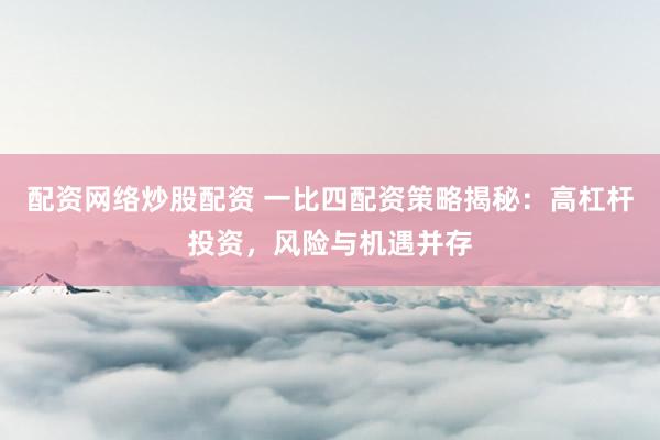 配资网络炒股配资 一比四配资策略揭秘:高杠杆投资,风险与机遇并存