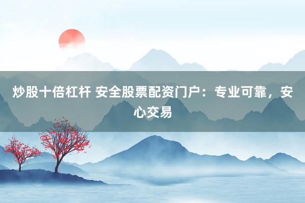 炒股十倍杠杆 安全股票配资门户:专业可靠,安心交易