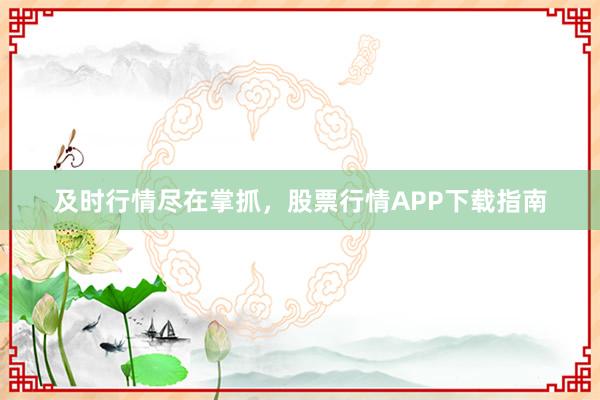 及时行情尽在掌抓，股票行情APP下载指南