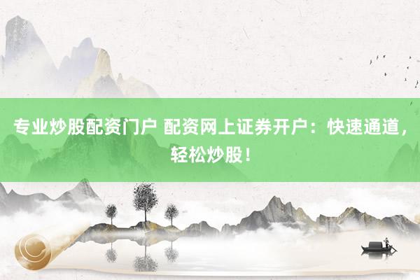 专业炒股配资门户 配资网上证券开户：快速通道，轻松炒股！