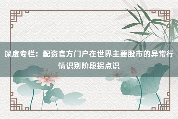 深度专栏：配资官方门户在世界主要股市的异常行情识别阶段拐点识