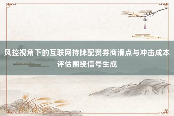 风控视角下的互联网持牌配资券商滑点与冲击成本评估围绕信号生成