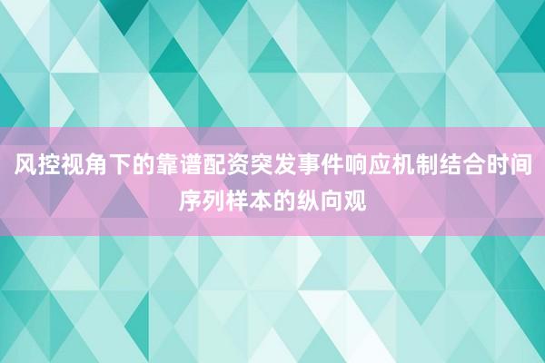 风控视角下的靠谱配资突发事件响应机制结合时间序列样本的纵向观