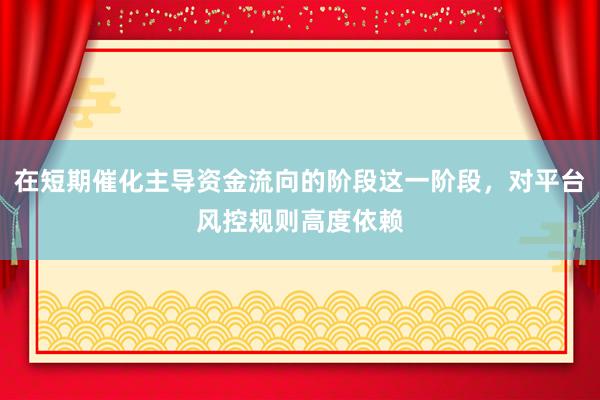 在短期催化主导资金流向的阶段这一阶段，对平台风控规则高度依赖