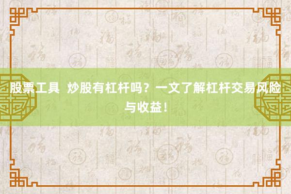 股票工具  炒股有杠杆吗？一文了解杠杆交易风险与收益！