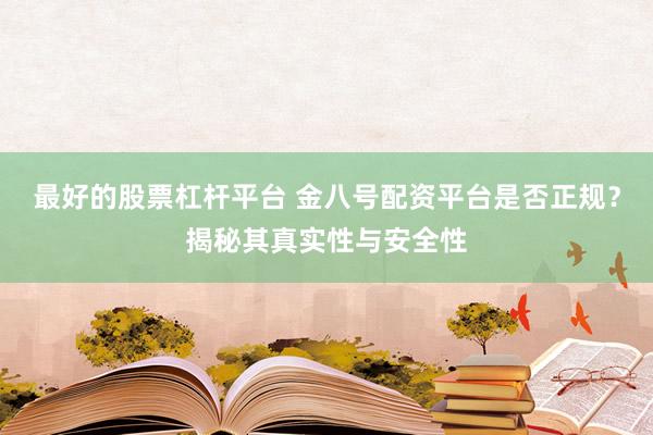 最好的股票杠杆平台 金八号配资平台是否正规？揭秘其真实性与安全性