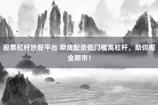 股票杠杆炒股平台 期货配资低门槛高杠杆，助你掘金期市！