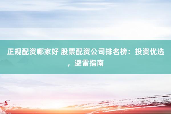 正规配资哪家好 股票配资公司排名榜：投资优选，避雷指南