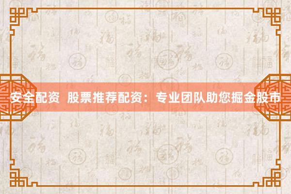安全配资  股票推荐配资：专业团队助您掘金股市