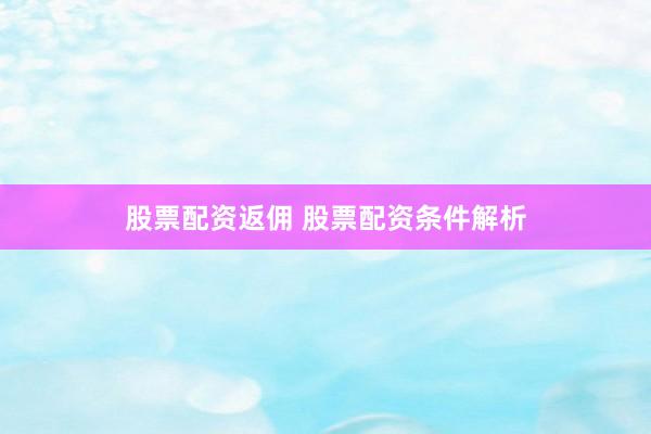 股票配资返佣 股票配资条件解析