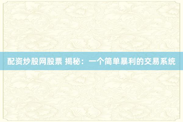 配资炒股网股票 揭秘：一个简单暴利的交易系统