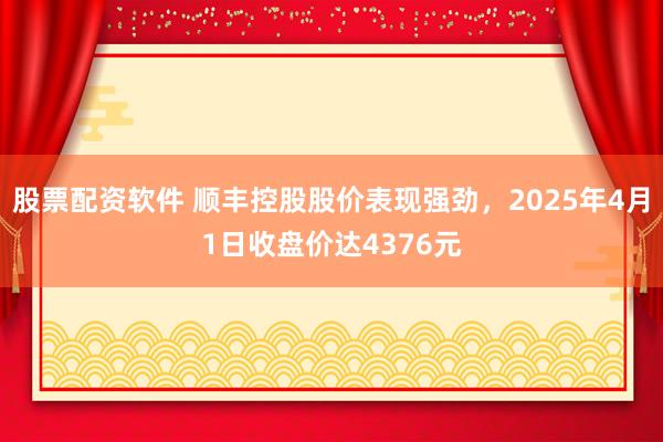 股票配资软件 顺丰控股股价表现强劲，2025年4月1日收盘价达4376元