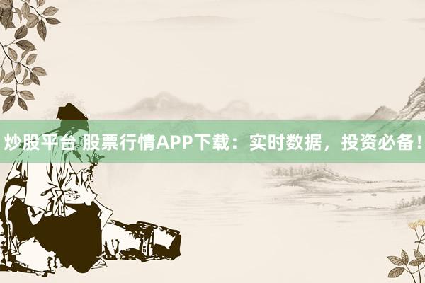 炒股平台 股票行情APP下载:实时数据,投资必备!
