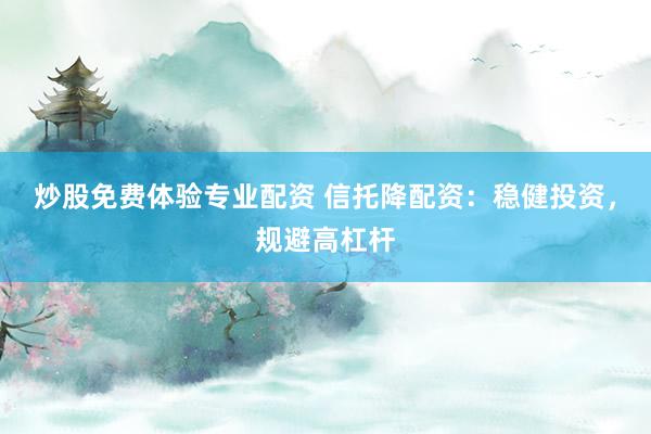 炒股免费体验专业配资 信托降配资:稳健投资,规避高杠杆