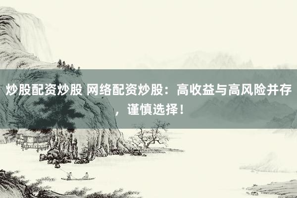 炒股配资炒股 网络配资炒股:高收益与高风险并存,谨慎选择!