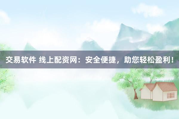 交易软件 线上配资网：安全便捷，助您轻松盈利！