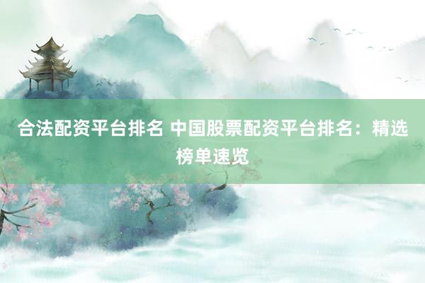 合法配资平台排名 中国股票配资平台排名：精选榜单速览