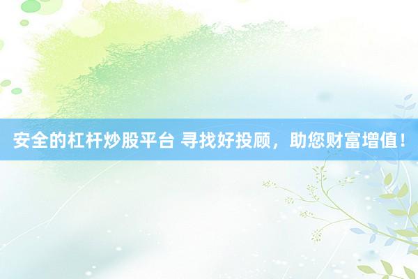 安全的杠杆炒股平台 寻找好投顾，助您财富增值！