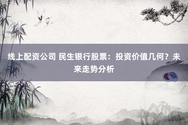 线上配资公司 民生银行股票：投资价值几何？未来走势分析