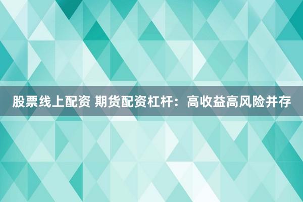 股票线上配资 期货配资杠杆：高收益高风险并存