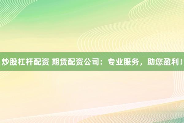 炒股杠杆配资 期货配资公司：专业服务，助您盈利！