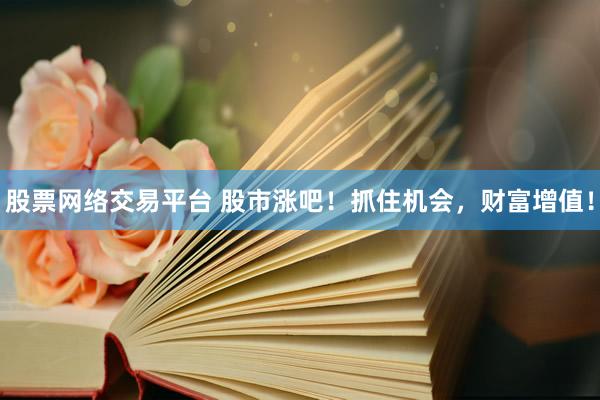 股票网络交易平台 股市涨吧！抓住机会，财富增值！