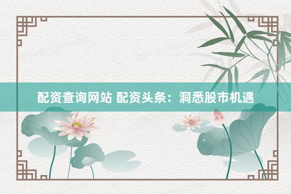 配资查询网站 配资头条：洞悉股市机遇