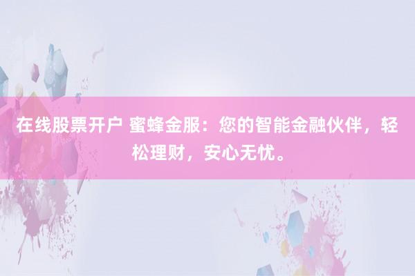 在线股票开户 蜜蜂金服：您的智能金融伙伴，轻松理财，安心无忧。