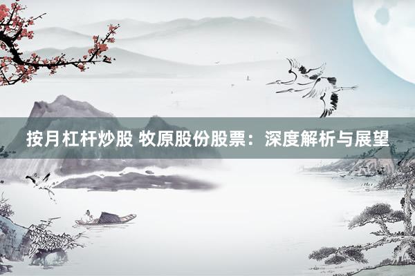 按月杠杆炒股 牧原股份股票：深度解析与展望