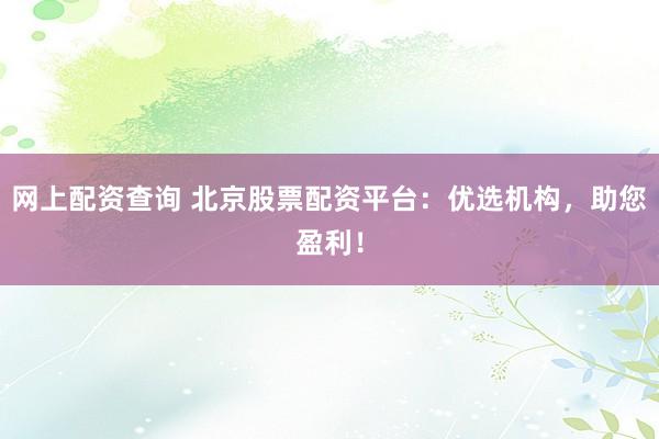 网上配资查询 北京股票配资平台：优选机构，助您盈利！